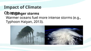 Impact of Climate
Change
1. Stronger storms
Warmer oceans fuel more intense storms (e.g.,
Typhoon Haiyan, 2013).
 