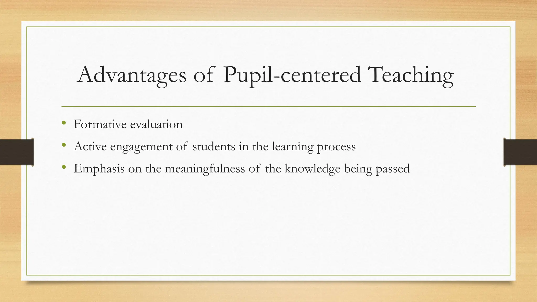 Advantages of Pupil-centered Teaching
• Formative evaluation
• Active engagement of students in the learning process
• Emphasis on the meaningfulness of the knowledge being passed
 