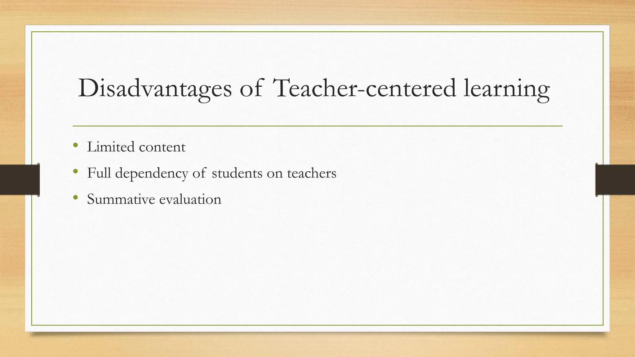 Disadvantages of Teacher-centered learning
• Limited content
• Full dependency of students on teachers
• Summative evaluation
 