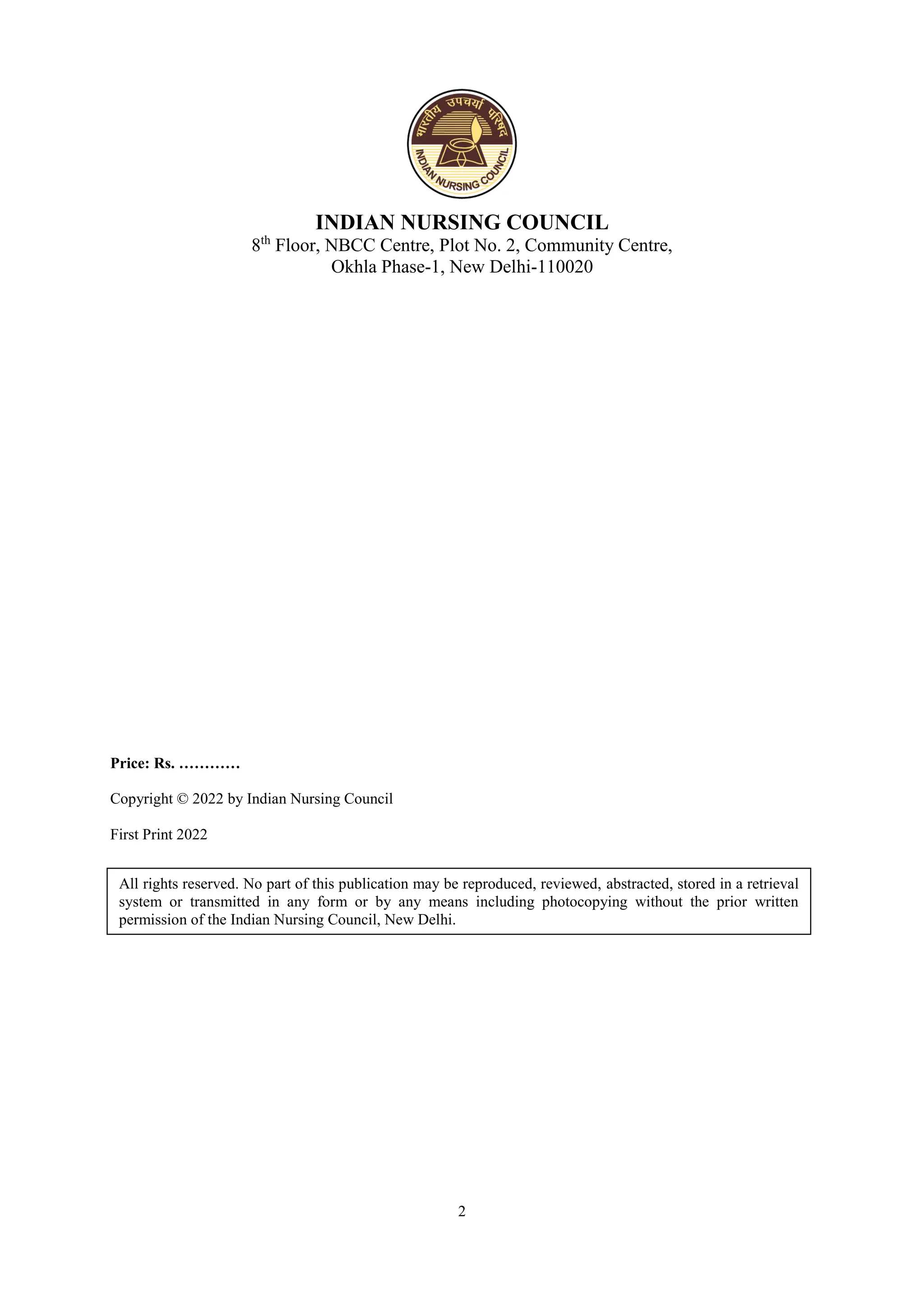 2
INDIAN NURSING COUNCIL
8th
Floor, NBCC Centre, Plot No. 2, Community Centre,
Okhla Phase-1, New Delhi-110020
Price: Rs. …………
Copyright © 2022 by Indian Nursing Council
First Print 2022
All rights reserved. No part of this publication may be reproduced, reviewed, abstracted, stored in a retrieval
system or transmitted in any form or by any means including photocopying without the prior written
permission of the Indian Nursing Council, New Delhi.
 