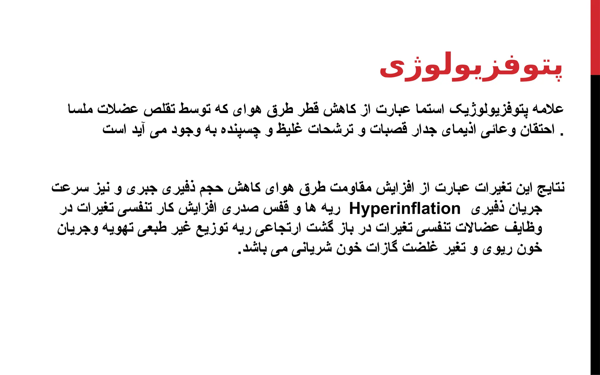 ‫پتوفزیولوژی‬
‫ملسا‬ ‫عضالت‬ ‫تقلص‬ ‫توسط‬ ‫که‬ ‫هوای‬ ‫طرق‬ ‫قطر‬ ‫کاهش‬ ‫از‬ ‫عبارت‬ ‫استما‬ ‫پتوفزیولوژیک‬ ‫عالمه‬
‫است‬ ‫آید‬ ‫می‬ ‫وجود‬ ‫به‬ ‫چسپنده‬ ‫و‬ ‫غلیظ‬ ‫ترشحات‬ ‫و‬ ‫قصبات‬ ‫جدار‬ ‫اذیمای‬ ‫وعائی‬ ‫احتقان‬ .
‫سرعت‬ ‫نیز‬ ‫و‬ ‫جبری‬ ‫ذفیری‬ ‫حجم‬ ‫کاهش‬ ‫هوای‬ ‫طرق‬ ‫مقاومت‬ ‫افزایش‬ ‫از‬ ‫عبارت‬ ‫تغیرات‬ ‫این‬ ‫نتایج‬
‫ذفیری‬ ‫جریان‬
Hyperinflation
‫در‬ ‫تغیرات‬ ‫تنفسی‬ ‫کار‬ ‫افزایش‬ ‫صدری‬ ‫قفس‬ ‫و‬ ‫ها‬ ‫ریه‬
‫وجریان‬ ‫تهویه‬ ‫طبعی‬ ‫غیر‬ ‫توزیع‬ ‫ریه‬ ‫ارتجاعی‬ ‫گشت‬ ‫باز‬ ‫در‬ ‫تغیرات‬ ‫تنفسی‬ ‫عضاالت‬ ‫وظایف‬
.‫باشد‬ ‫می‬ ‫شریانی‬ ‫خون‬ ‫گازات‬ ‫غلضت‬ ‫تغیر‬ ‫و‬ ‫ریوی‬ ‫خون‬
 