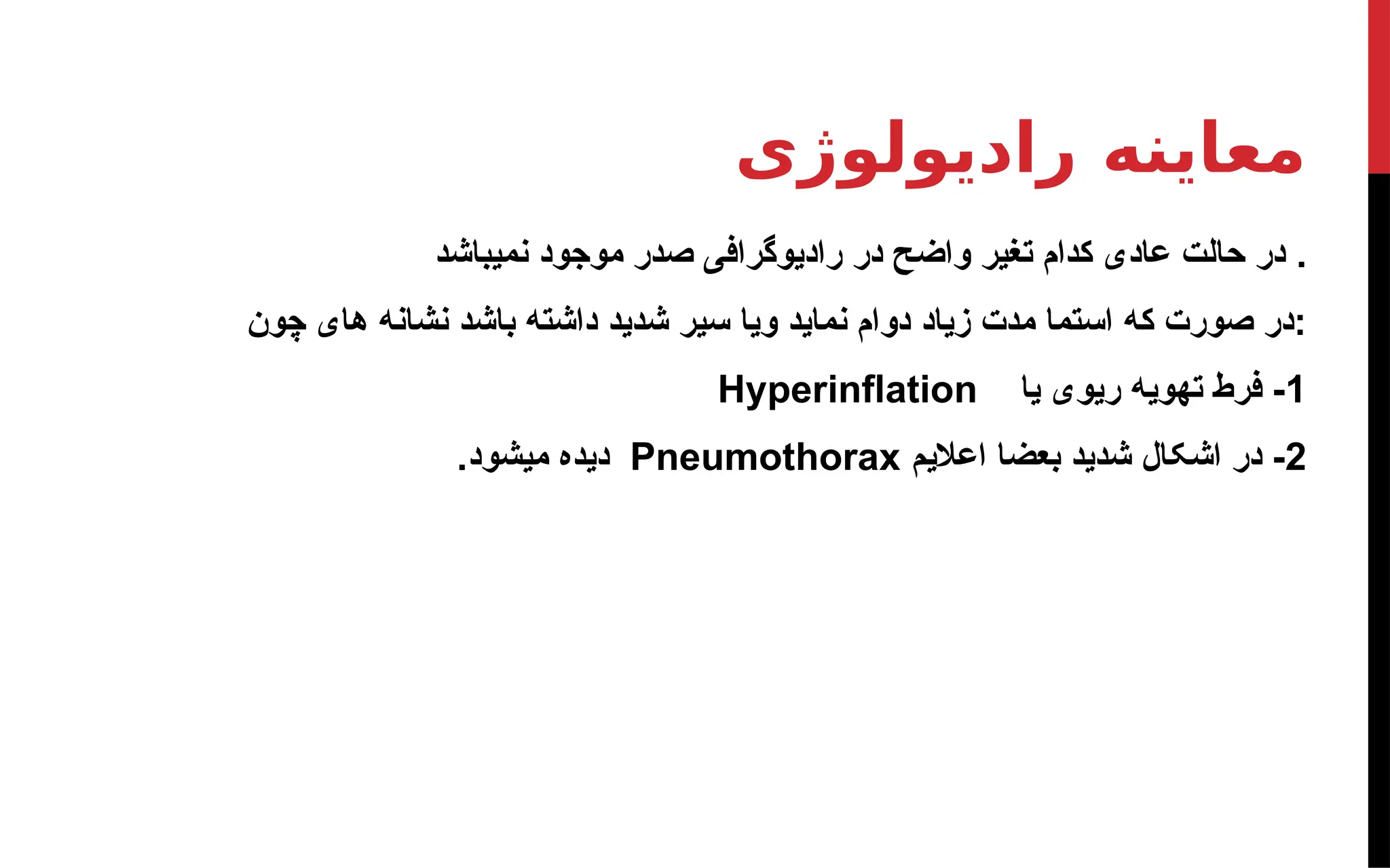 ‫رادیولوژی‬ ‫معاینه‬
‫نمیباشد‬ ‫موجود‬ ‫صدر‬ ‫رادیوگرافی‬ ‫در‬ ‫واضح‬ ‫تغیر‬ ‫کدام‬ ‫عادی‬ ‫حالت‬ ‫در‬ .
‫چون‬ ‫های‬ ‫نشانه‬ ‫باشد‬ ‫داشته‬ ‫شدید‬ ‫سیر‬ ‫ویا‬ ‫نماید‬ ‫دوام‬ ‫زیاد‬ ‫مدت‬ ‫استما‬ ‫که‬ ‫صورت‬ ‫در‬:
1
‫یا‬ ‫ریوی‬ ‫تهویه‬ ‫فرط‬ -
Hyperinflation
2
‫اعالیم‬ ‫بعضا‬ ‫شدید‬ ‫اشکال‬ ‫در‬ -
Pneumothorax
.‫میشود‬ ‫دیده‬
 