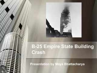 B-25 Empire State Building
Crash
Presentation by Maya Bhattacharya

 