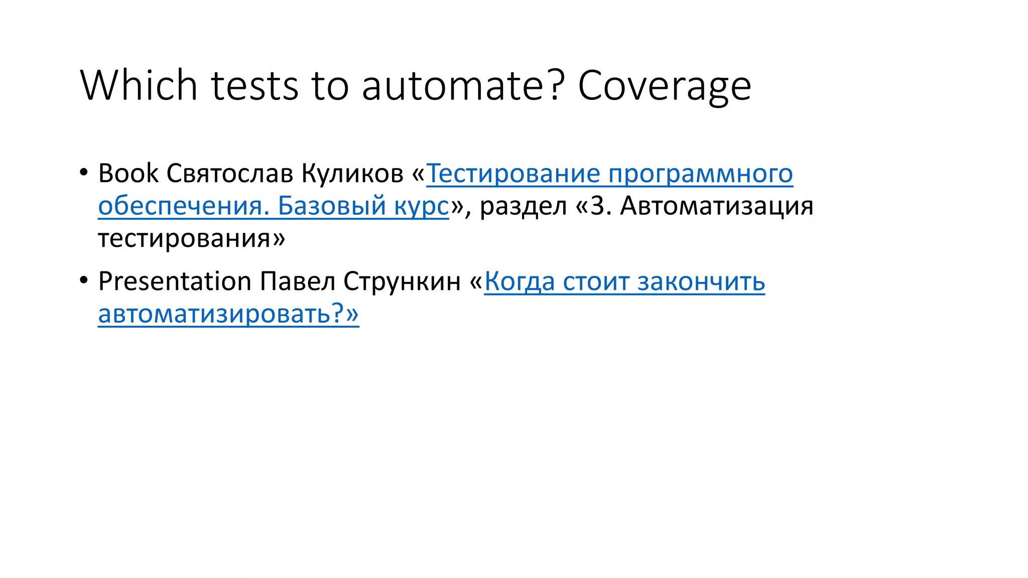 Which tests to automate? Coverage
• Book Святослав Куликов «Тестирование программного
обеспечения. Базовый курс», раздел «3. Автоматизация
тестирования»
• Presentation Павел Стрункин «Когда стоит закончить
автоматизировать?»
 