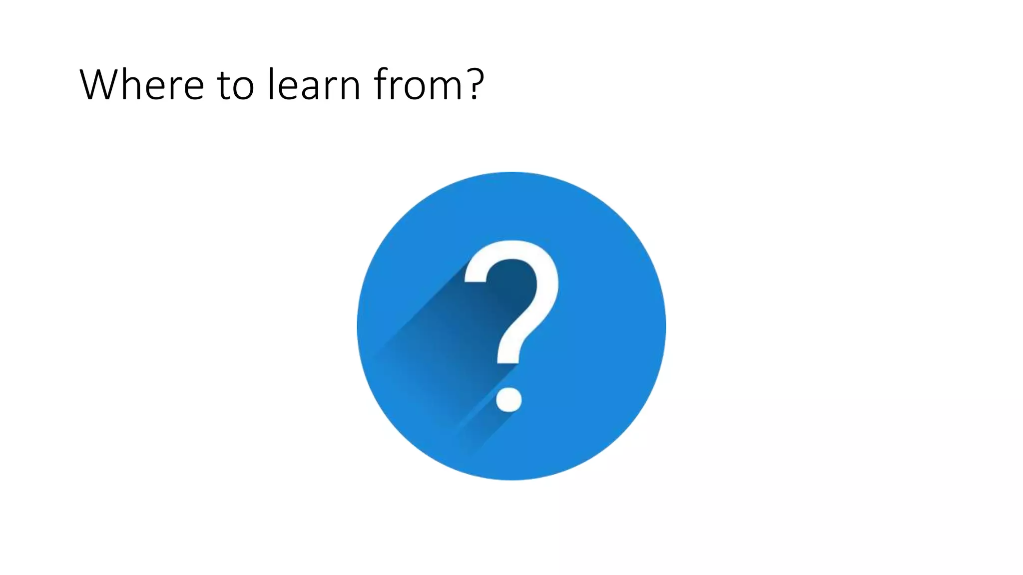 Where to learn from?
 