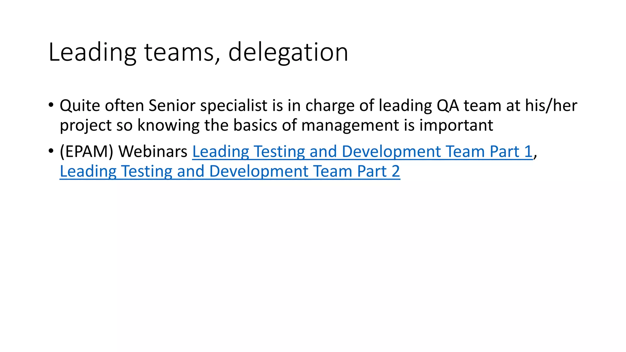Leading teams, delegation
• Quite often Senior specialist is in charge of leading QA team at his/her
project so knowing the basics of management is important
• (EPAM) Webinars Leading Testing and Development Team Part 1,
Leading Testing and Development Team Part 2
 