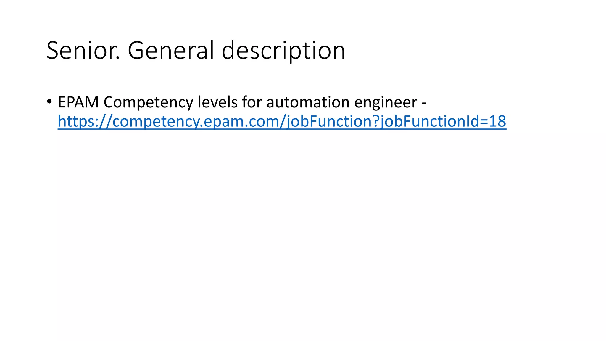 Senior. General description
• EPAM Competency levels for automation engineer -
https://competency.epam.com/jobFunction?jobFunctionId=18
 