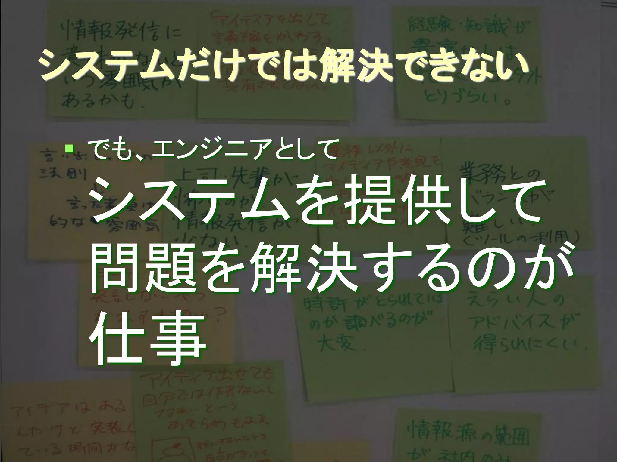 システムだけでは解決できない

 でも、エンジニアとして

 システムを提供して
 問題を解決するのが
 仕事
        Developers Summit 2012
 