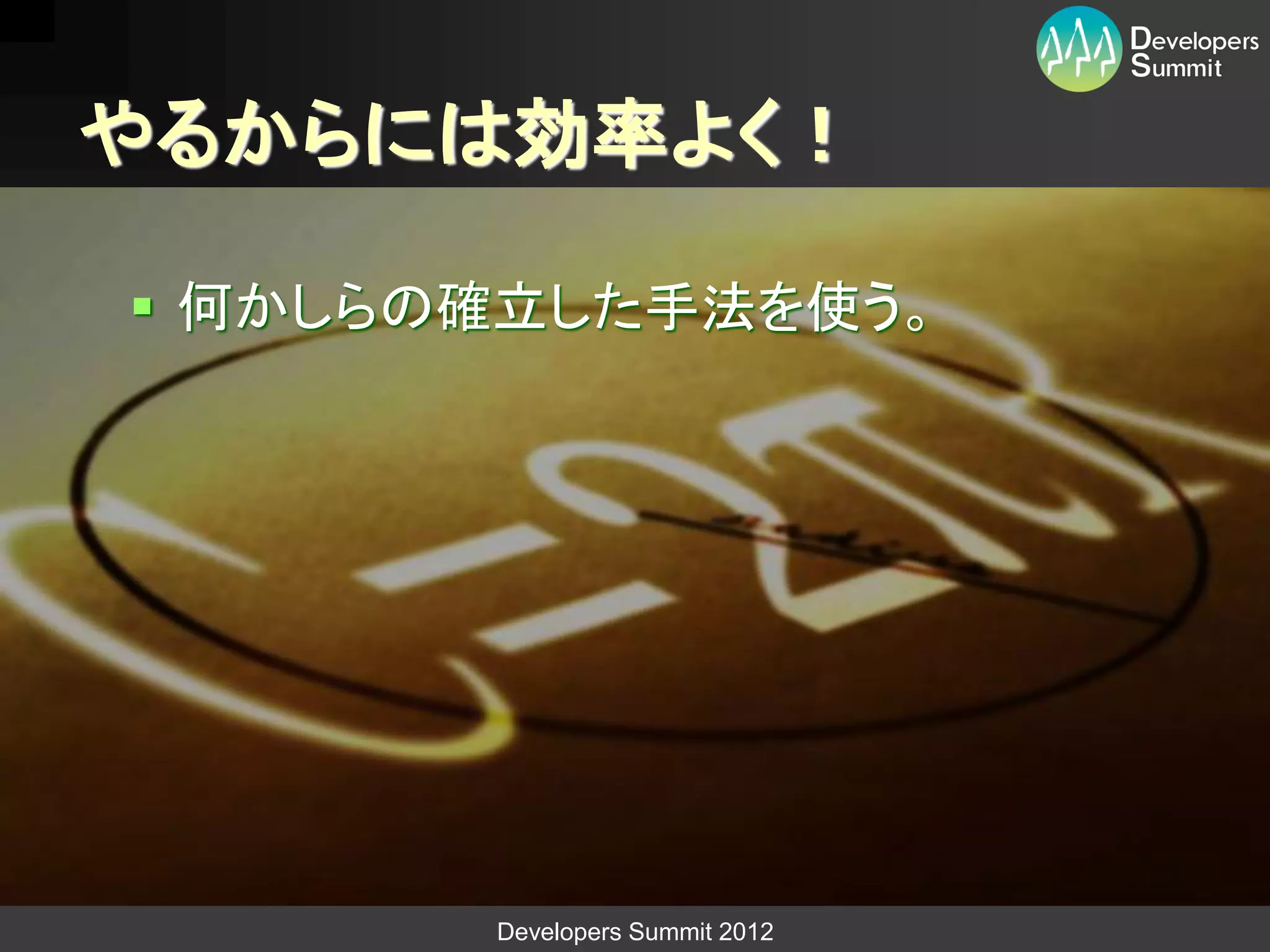 やるからには効率よく！

 何かしらの確立した手法を使う。




       Developers Summit 2012
 
