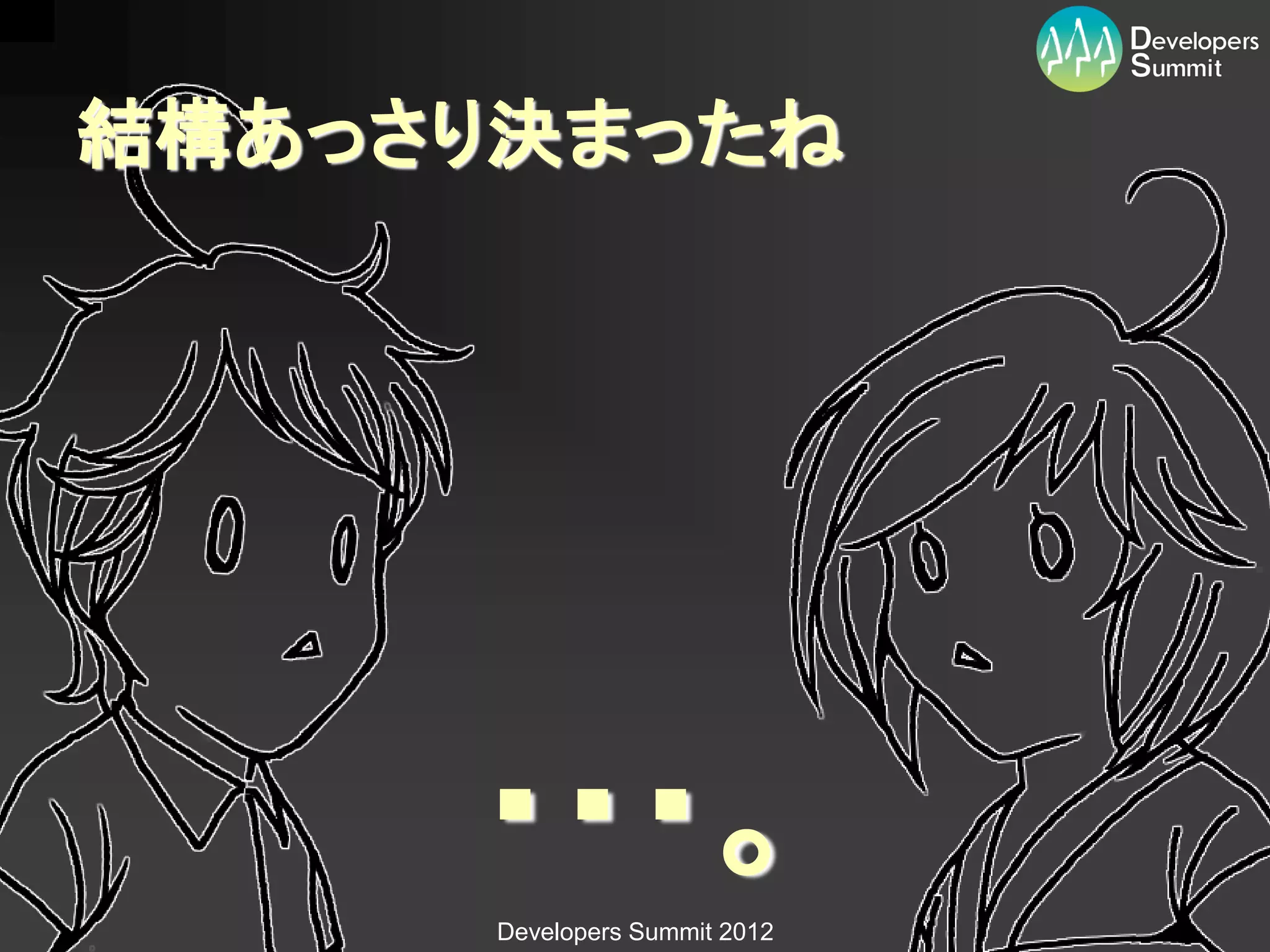 結構あっさり決まったね




     ・・・。
      Developers Summit 2012
 