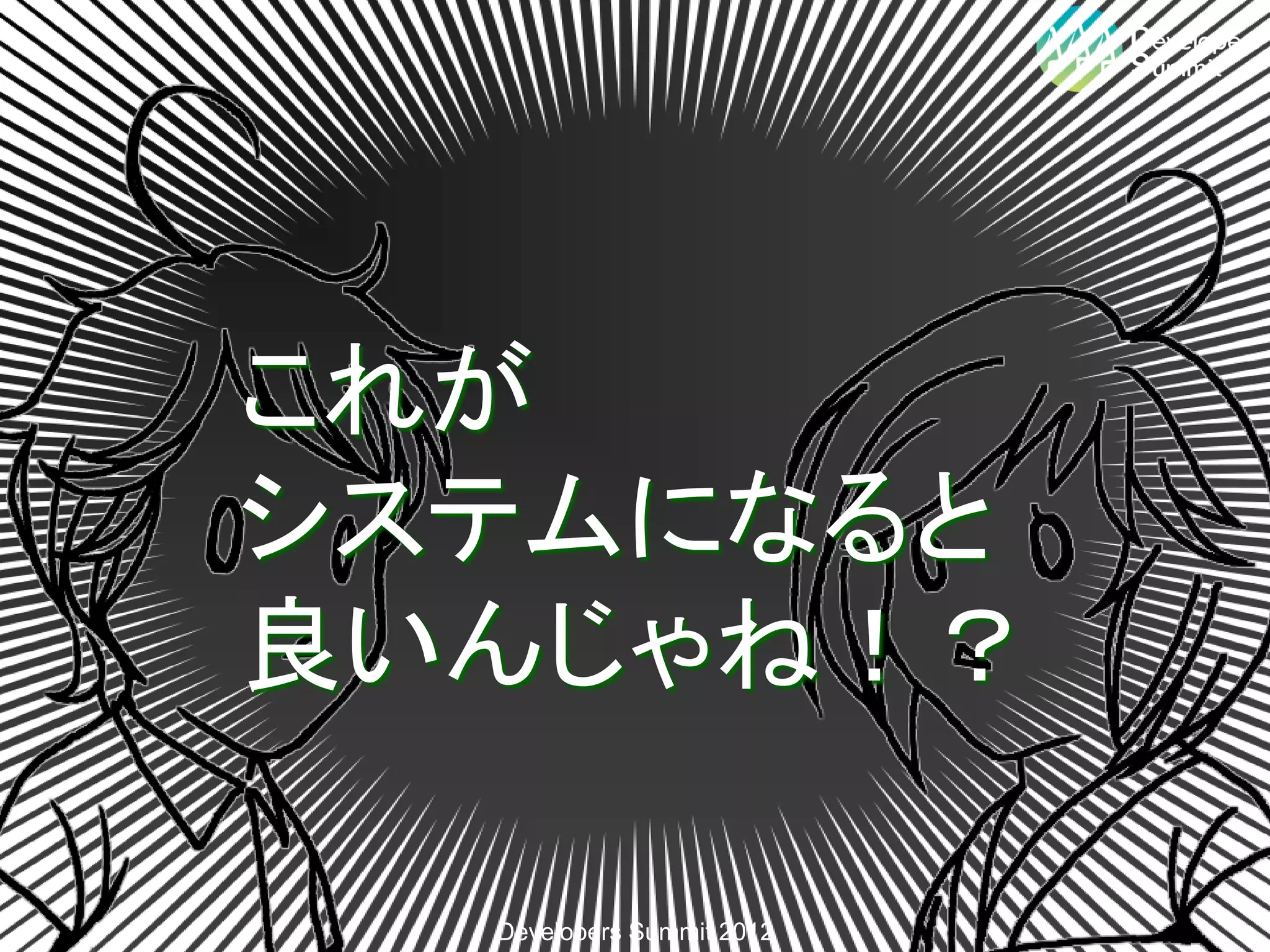 これが
システムになると
良いんじゃね！？

  Developers Summit 2012
 