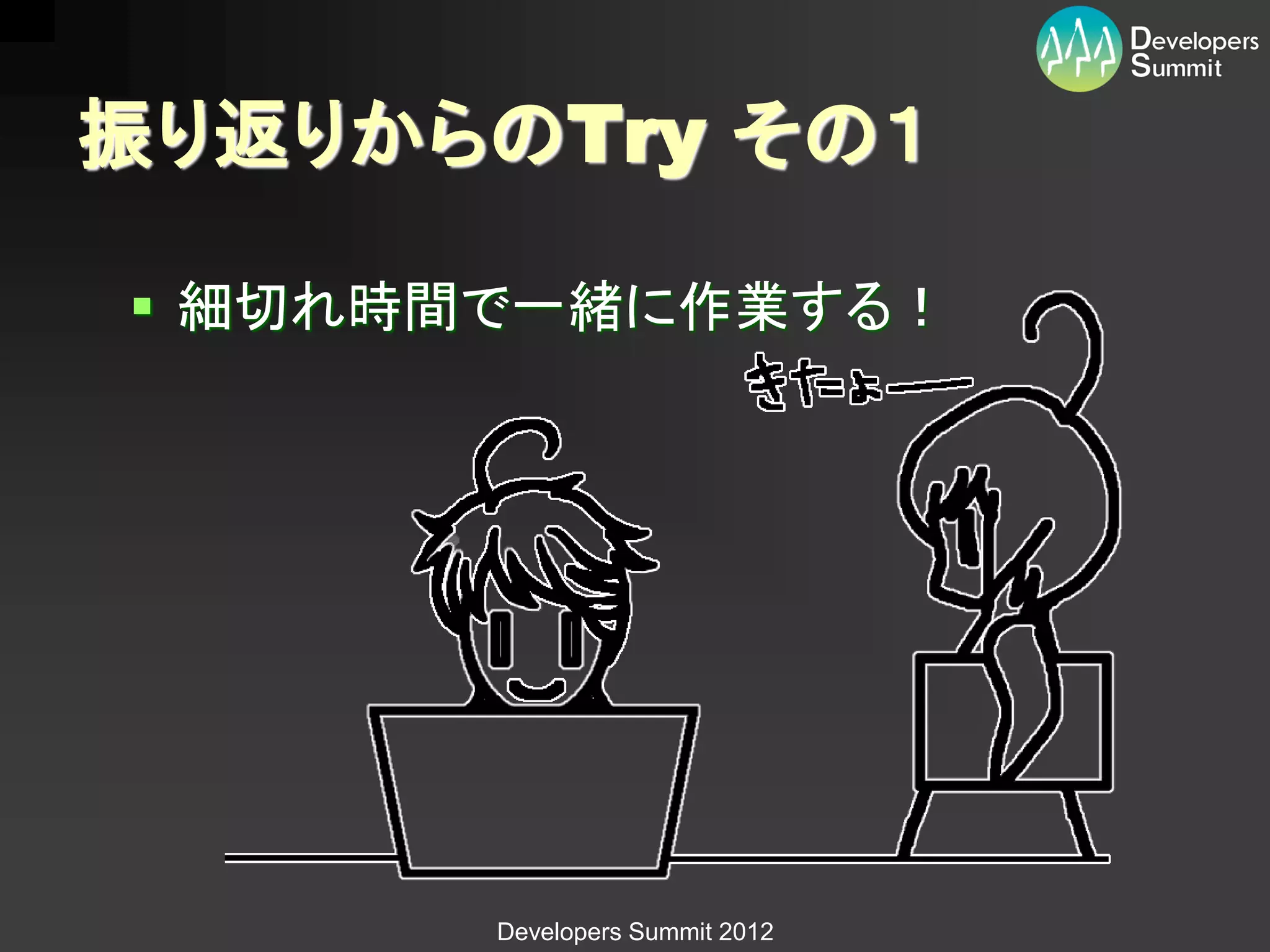 振り返りからのTry その１

 細切れ時間で一緒に作業する！




       Developers Summit 2012
 