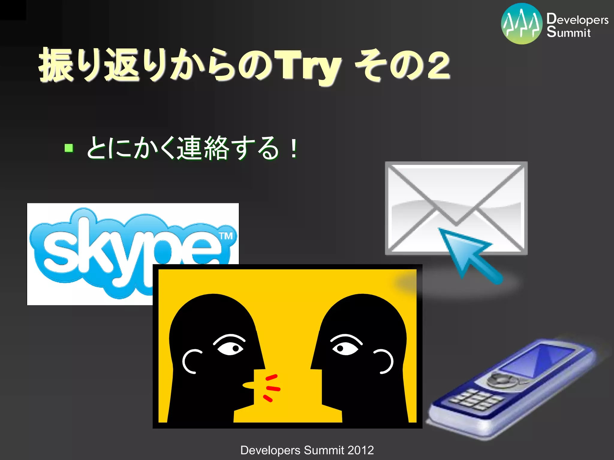 振り返りからのTry その２

 とにかく連絡する！




       Developers Summit 2012
 