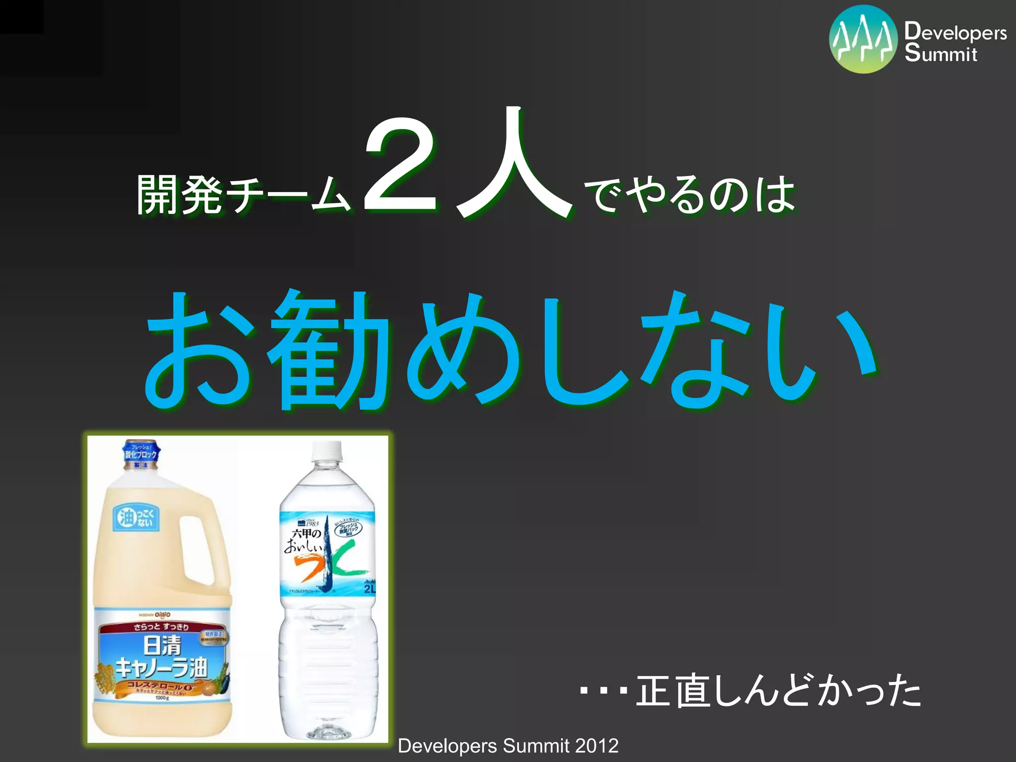 ２人
開発チーム                     でやるのは



お勧めしない

                         ・・・正直しんどかった
        Developers Summit 2012
 