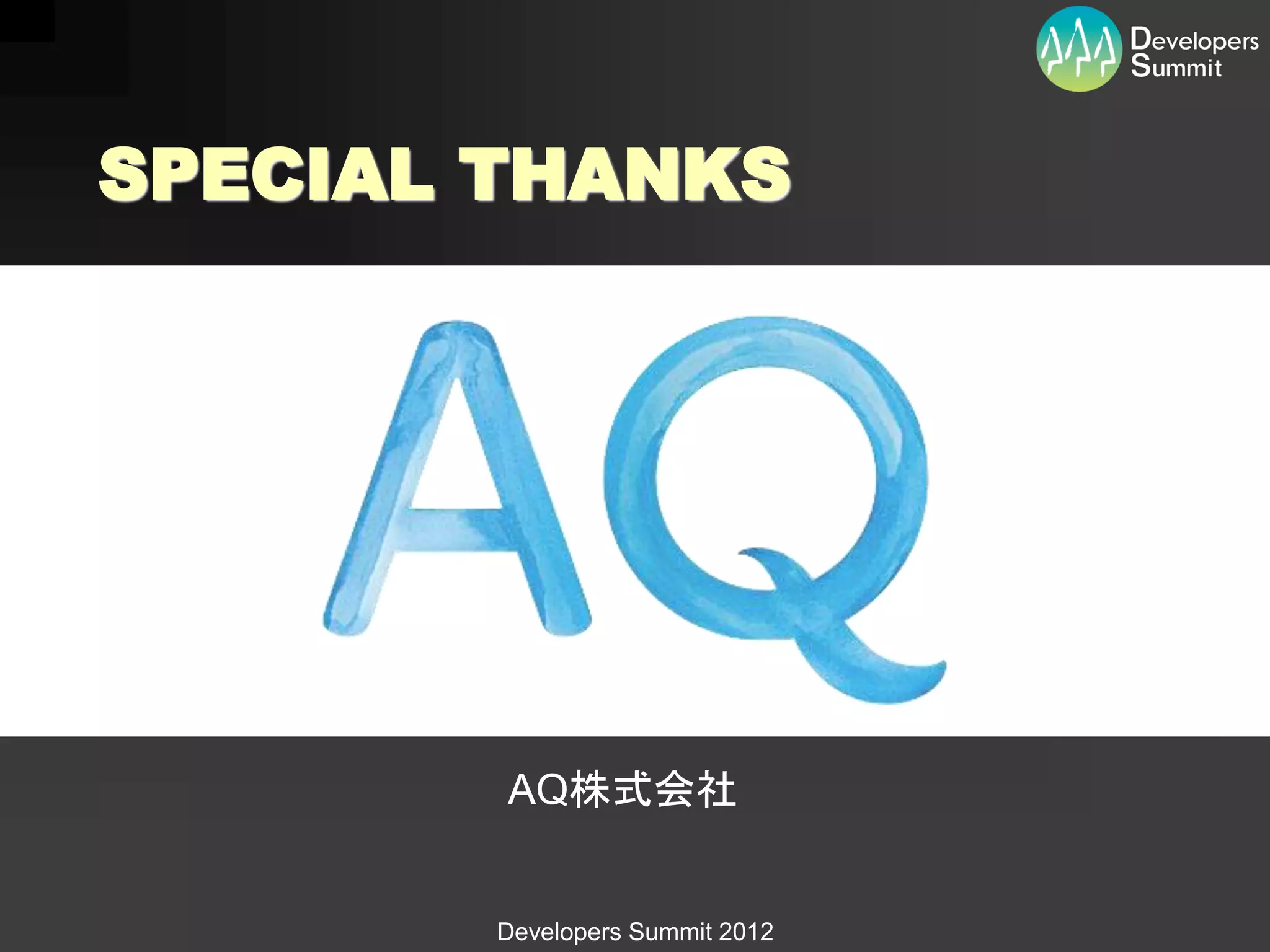 SPECIAL THANKS




        AQ株式会社


        Developers Summit 2012
 