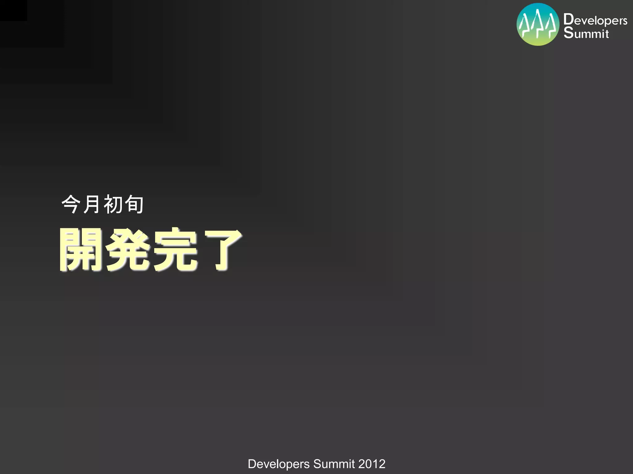 今月初旬

開発完了



       Developers Summit 2012
 
