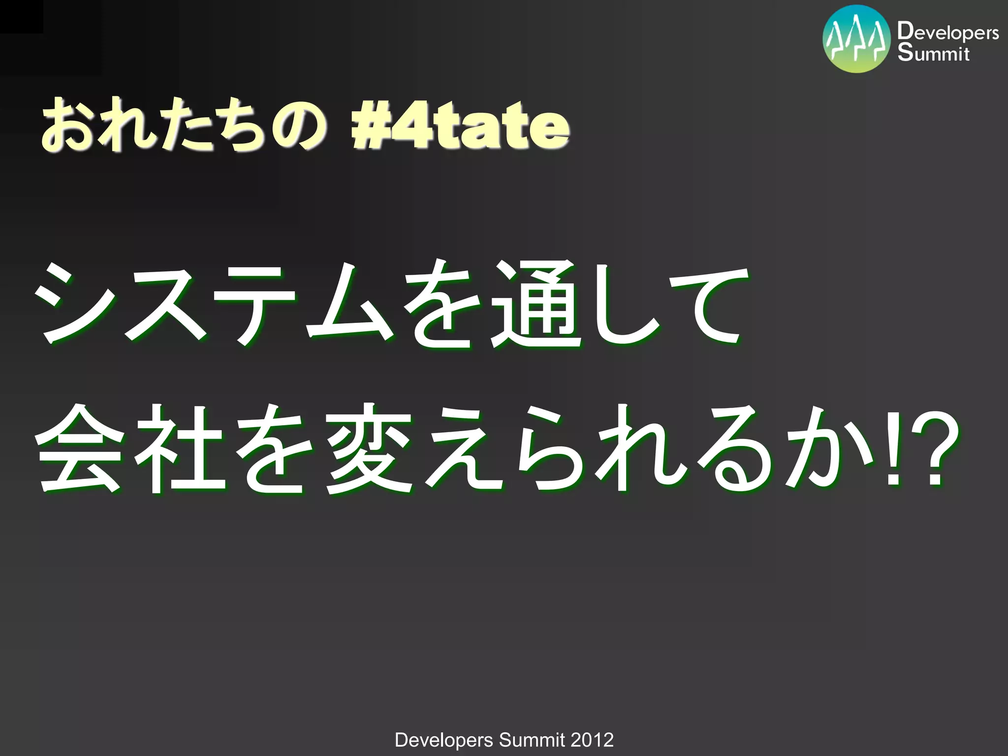 おれたちの #4tate


システムを通して
会社を変えられるか!?

        Developers Summit 2012
 