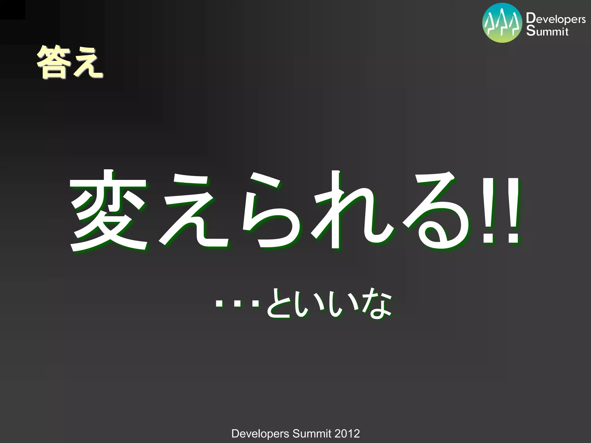 答え



変えられる!!
     ・・・といいな


     Developers Summit 2012
 