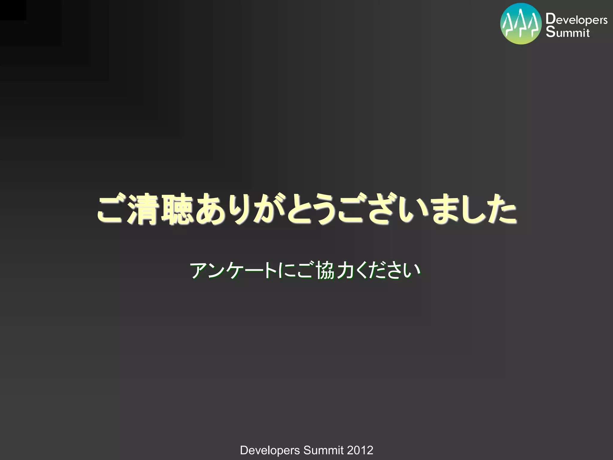 ご清聴ありがとうございました
   アンケートにご協力ください




     Developers Summit 2012
 