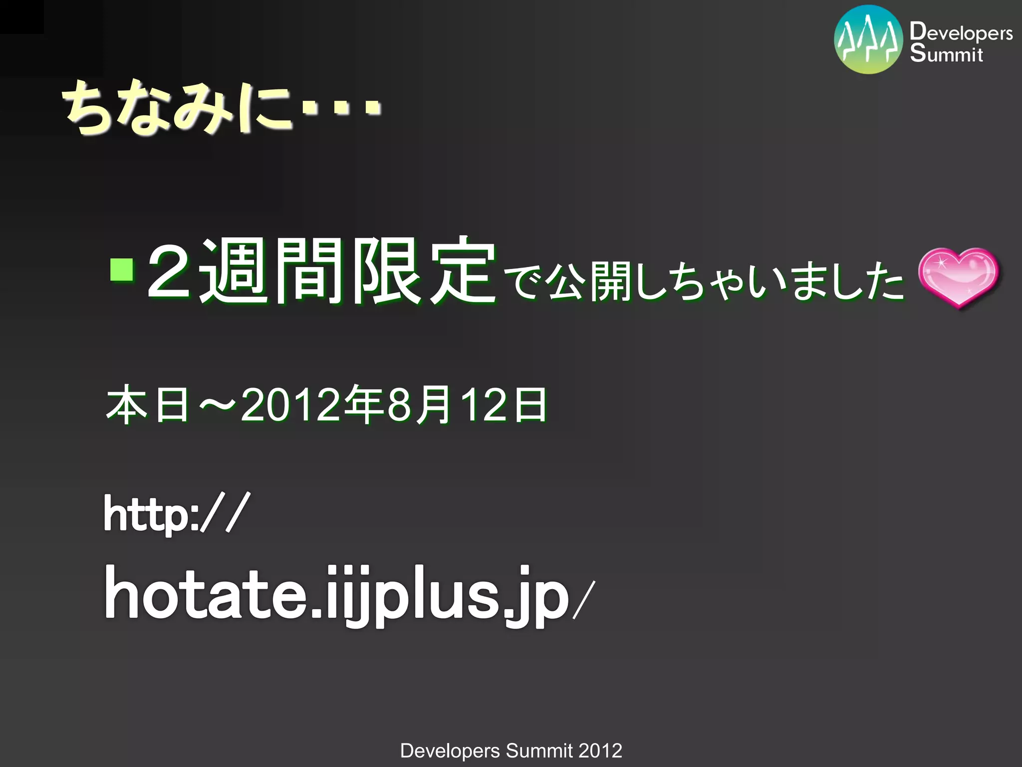 ちなみに・・・

２週間限定で公開しちゃいました
本日～2012年8月12日



                          /

          Developers Summit 2012
 