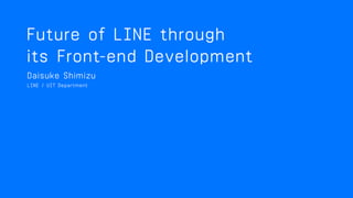 FUTURE OF LINE  
THROUGH ITS FRONT-END DEVELOPMENT
LINE UIT Department Daisuke Shimizu
 