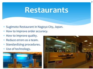 Sugimoto Restaurant in Nagoya City, Japan.
 How to improve order accuracy.
 How to improve quality.
 Reduce errors as a team.
 Standardizing procedures.
 Use of technology.
Restaurants
7
 