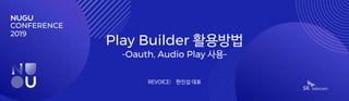 Play Builder 활용방법
-Oauth, Audio Play 사용-
REVOICE: 한진섭 대표
 