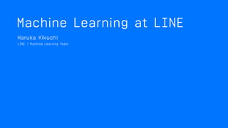 MACHINE LEARNING AT LINE
Haruka Kikuchi, Data Labs
 