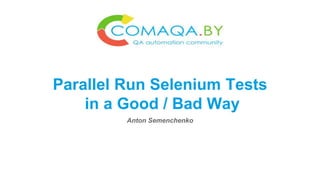 Parallel Run Selenium Tests
in a Good / Bad Way
Anton Semenchenko
 