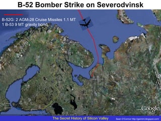 B-52 Bomber Strike on Severodvinsk B-52G: 2 AGM-28 Cruise Missiles 1.1 MT 1 B-53 9 MT gravity bomb Sean O’Connor http://geimint.blogspot.com/ 