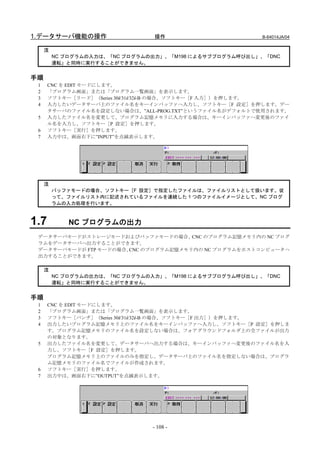 1.データサーバ機能の操作                   操作                       B-64014JA/04


     注
         NC プログラムの入力は、「NC プログラムの出力」、「M198 によるサブプログラム呼び出し」、「DNC
         運転」と同時に実行することができません。


手順
 1    CNC を EDIT モードにします。
 2    「プログラム画面」または「プログラム一覧画面」を表示します。
 3    ソフトキー［リード］（Series 30i/31i/32i-B の場合、ソフトキー［F 入力］）を押します。
 4    入力したいデータサーバ上のファイル名をキーインバッファへ入力し、ソフトキー［F 設定］を押します。デー
      タサーバのファイル名を設定しない場合は、”ALL-PROG.TXT”というファイル名がデフォルトで使用されます。
 5    入力したファイル名を変更して、プログラム記憶メモリに入力する場合は、キーインバッファへ変更後のファイ
      ル名を入力し、ソフトキー［P 設定］を押します。
 6    ソフトキー［実行］を押します。
 7    入力中は、画面右下に”INPUT”を点滅表示します。




     注
         バッファモードの場合、ソフトキー［F 設定］で指定したファイルは、ファイルリストとして扱います。従
         って、ファイルリスト内に記述されているファイルを連続した 1 つのファイルイメージとして、NC プログ
         ラムの入力処理を行います。



1.7         NC プログラムの出力
 データサーバモードがストレージモードおよびバッファモードの場合、     CNC のプログラム記憶メモリ内の NC プログ
 ラムをデータサーバへ出力することができます。
 データサーバモードが FTP モードの場合、CNC のプログラム記憶メモリ内の NC プログラムをホストコンピュータへ
 出力することができます。

     注
         NC プログラムの出力は、「NC プログラムの入力」、「M198 によるサブプログラム呼び出し」、「DNC
         運転」と同時に実行することができません。


手順
 1    CNC を EDIT モードにします。
 2    「プログラム画面」または「プログラム一覧画面」を表示します。
 3    ソフトキー［パンチ］（Series 30i/31i/32i-B の場合、ソフトキー［F 出力］）を押します。
 4    出力したいプログラム記憶メモリ上のファイル名をキーインバッファへ入力し、ソフトキー［P 設定］を押しま
      す。プログラム記憶メモリのファイル名を設定しない場合は、フォアグラウンドフォルダ上の全ファイルが出力
      の対象となります。
 5    出力したファイル名を変更して、データサーバへ出力する場合は、キーインバッファへ変更後のファイル名を入
      力し、ソフトキー［F 設定］を押します。
      プログラム記憶メモリ上のファイルのみを指定し、データサーバ上のファイル名を指定しない場合は、プログラ
      ム記憶メモリのファイル名でファイルが作成されます。
 6    ソフトキー［実行］を押します。
 7    出力中は、画面右下に”OUTPUT”を点滅表示します。




                                - 108 -
 