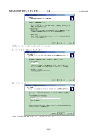 C.DNS/DHCP のセットアップ例                   付録           B-64014JA/04




 「標準プライマリ」のままとし、[次へ]をクリックします。

 ネットワーク ID に「192.168.0」を入力します。




  [次へ]をクリックします。




 「0.168.192.in-addr.arpa.dns」のままとし、[次へ]をクリックします。




                                     - 248 -
 