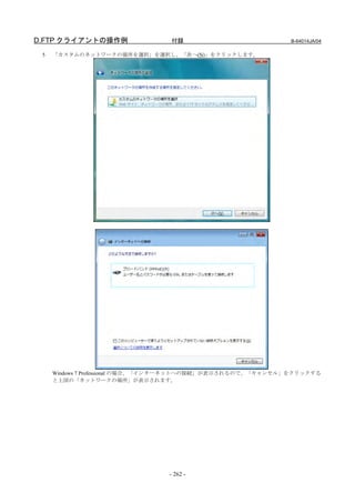 D.FTP クライアントの操作例                付録                          B-64014JA/04

 5   「カスタムのネットワークの場所を選択」を選択し、「次へ(N)」をクリックします。




     Windows 7 Professional の場合、「インターネットへの接続」が表示されるので、「キャンセル」をクリックする
     と上図の「ネットワークの場所」が表示されます。




                                - 262 -
 