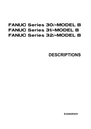 FANUC Series 30*-MODEL B
FANUC Series 31*-MODEL B
FANUC Series 32*-MODEL B



             DESCRIPTIONS




                  B-64482EN/01
 