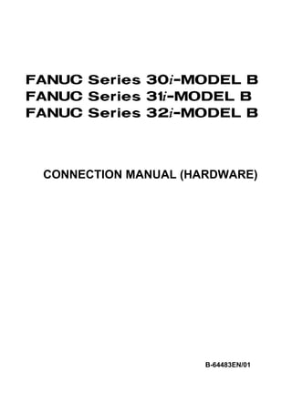 FANUC Series 30*-MODEL B
FANUC Series 31*-MODEL B
FANUC Series 32*-MODEL B



 CONNECTION MANUAL (HARDWARE)




                      B-64483EN/01
 