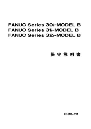 FANUC Series 30*-MODEL BFANUC Series 31*-MODEL BFANUC Series 32*-MODEL B             保 守 説 明 書                  B-64485JA/01 