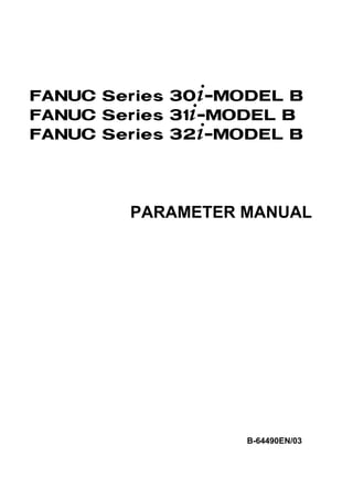 FANUC Series 30+-MODEL B
FANUC Series 31+-MODEL B
FANUC Series 32+-MODEL B




        PARAMETER MANUAL




                   B-64490EN/03
 