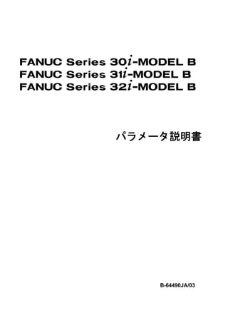 FANUC Series 30+-MODEL B
FANUC Series 31+-MODEL B
FANUC Series 32+-MODEL B




             パラメータ説明書




                   B-64490JA/03
 