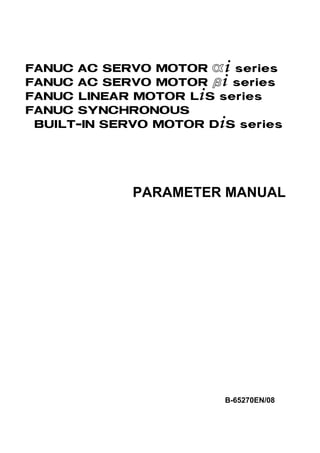 FANUC AC SERVO MOTOR @+ series
FANUC AC SERVO MOTOR #+ series
FANUC LINEAR MOTOR L+S series
FANUC SYNCHRONOUS
BUILT-IN SERVO MOTOR D+S series
PARAMETER MANUAL
B-65270EN/08
 