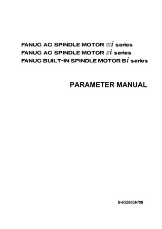 FANUC AC SPINDLE MOTOR @* series
FANUC AC SPINDLE MOTOR #* series




            PARAMETER MANUAL




                        B-65280EN/08
 