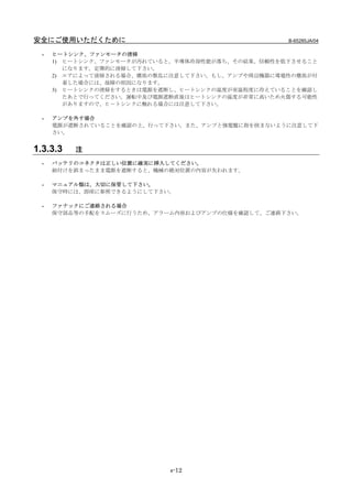 安全にご使用いただくために                                      B-65285JA/04

  -   ヒートシンク、ファンモータの清掃
      1) ヒートシンク、ファンモータが汚れていると、半導体冷却性能が落ち、その結果、信頼性を低下させること
         になります。定期的に清掃して下さい。
      2) エアによって清掃される場合、塵埃の散乱に注意して下さい。もし、アンプや周辺機器に導電性の塵埃が付
         着した場合には、故障の原因になります。
      3) ヒートシンクの清掃をするときは電源を遮断し、ヒートシンクの温度が室温程度に冷えていることを確認し
         たあとで行ってください。運転中及び電源遮断直後はヒートシンクの温度が非常に高いため火傷する可能性
         がありますので、ヒ－トシンクに触れる場合には注意して下さい。

  -   アンプを外す場合
      電源が遮断されていることを確認の上、行って下さい。また、アンプと強電盤に指を挟まないように注意して下
      さい。


1.3.3.3   注
  -   バッテリのコネクタは正しい位置に確実に挿入してください。
      組付けを誤まったまま電源を遮断すると、機械の絶対位置の内容が失われます。

  -   マニュアル類は、大切に保管して下さい。
      保守時には、即座に参照できるようにして下さい。

  -   ファナックにご連絡される場合
      保守部品等の手配をスムーズに行うため、アラーム内容およびアンプの仕様を確認して、ご連絡下さい。




                            s-12
 