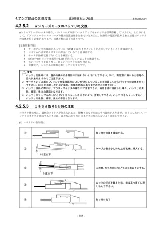 4.アンプ部品の交換方法              追跡障害および処置                     B-65285JA/04


4.2.5.2    αシリーズモータのバッテリの交換
  αシリーズサーボモータの場合、パルスコーダ内部にバックアップキャパシタを標準搭載していません。したがいま
  して、アブソリュートパルスコーダの絶対位置情報を失わないためには、制御用の電源が投入された状態でバッテリ
  の交換を行う必要があります。交換手順は以下の通りです。

  [交換作業手順]
     1 サーボアンプの電源が入っている（SVM 正面の 7 セグメントが点灯している）ことを確認する。
     2 システムの非常停止ボタンが押されていることを確認する。
     3 モータが励磁状態でないことを確認する。
     4 SVM の DC リンク充電用の LED が消灯していることを確認する。
     5 古いバッテリを取り外し、新しいバッテリを取り付ける。
     6 交換完了。システムの電源を落としても大丈夫です。

       警告
   1   バッテリ交換時には、盤内の裸体の金属部分に触れないようにして下さい。特に、高圧部に触れると感電の
       恐れがありますのでご注意下さい。
   2   サーボアンプ正面の DC リンク充電確認用の LED が消灯していることを確認してからバッテリの交換を行っ
       て下さい。LED が消灯していない場合、感電の恐れがありますのでご注意下さい。
   3   バッテリ接続の際には、プラス・マイナスの極性にご注意下さい。極性を逆に接続した場合、バッテリの発
       熱、破裂、発火の原因となります。
   4   バッテリやケーブルの’+6V’と’0V’とをショートさせないよう、注意して下さい。バッテリをショートすると、
       バッテリの発熱、破裂、発火の原因となります。


4.2.5.3    コネクタ取り付け時の注意
  コネクタ挿抜時に、過剰なストレスが加えられると、接触不良などを起こす可能性があります。以下にしたがい、バ
  ッテリコネクタを挿抜するときには、過大なねじり力がコネクタに加わらないよう注意して下さい。

  (1) コネクタの取り付け



       ①                                取り付け位置を確認する。




       ②                                ケーブル側を少し持ち上げ気味に挿入する。

             10 度以下




       ⑤                                この際、水平方向については 5 度以下とする。

              5 度以下


                                        ロックのダボを越えたら、後は真っ直ぐに押
       ③
                                        し込んで下さい。




       ④                                取り付け完了




                              - 118 -
 