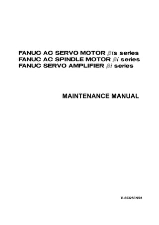 FANUC AC SERVO MOTOR #*s series
FANUC AC SPINDLE MOTOR #* series
FANUC SERVO AMPLIF IER #* series




            MAINTENANCE MANUAL




                            B-65325EN/01
 