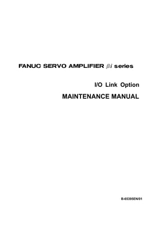 FANUC AC SERVO MOTOR #*s series
FANUC AC SPINDLE MOTOR #* series
FANUC SERVO AMPLIF IER #* series




                     I/O Link Option

            MAINTENANCE MANUAL




                             B-65395EN/01
 