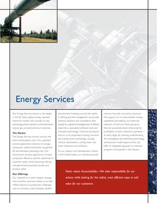 Û²»®¹§ Í»®ª·½»-
Ñ«® Û²»®¹§ Í»®ª·½»- ¼·ª·-·±² ·- ¬¸» ´»¿¼»®      ¿²¼ »³«´-·±² ¾®»¿µ·²¹ô ¿®±«²¼ ¬¸» ©±®´¼ò        ·²¼«-¬®§óº±½«-»¼ô ·²²±ª¿¬·ª» -±´«¬·±²-
·² ¬¸» üí ¾·´´·±² ¹´±¾¿´ »²»®¹§ -°»½·¿´¬§       ×² ®»º·²·²¹ ¿²¼ º«»´ ³¿²¿¹»³»²¬ ©» °®±ª·¼»      ¬¸¿¬ -«°°±®¬ ±«® ±²ó-·¬» °®±¾´»³ -±´ª·²¹
½¸»³·½¿´- ³¿®µ»¬ò É» °®±ª·¼» ±²ó-·¬»ô           ½¸»³·½¿´ -±´«¬·±²- ¿²¼ ½±²-«´¬¿¬·ª» -µ·´´-      ½¿°¿¾·´·¬·»- °®±ª·¼»¼ ¾§ ±«® »¨¬»²-·ª»
¬»½¸²±´±¹§ó¼®·ª»² -±´«¬·±²- ¬± ¬¸» °»¬®±´»«³ô   ¾¿½µ»¼ ¾§ ¿ ¹´±¾¿´ µ²±©´»¼¹» ¾¿-» ±º ®»º·²»®§   ²»¬©±®µ ±º ¬»½¸²·½¿´ º·»´¼ -°»½·¿´·-¬-
²¿¬«®¿´ ¹¿- ¿²¼ °»¬®±½¸»³·½¿´ ·²¼«-¬®·»-ò       »¨°»®·»²½»ô -°»½·¿´·¦»¼ -±º¬©¿®» ¬±±´- ¿²¼      ¬¸¿¬ ¿®» °¿--·±²¿¬» ¿¾±«¬ »²¸¿²½·²¹ ¬¸»
                                                ·²²±ª¿¬·ª» ¬»½¸²±´±¹§ò Ý¸»³·½¿´ °®±½»--±®-      °®±º·¬¿¾·´·¬§ ±º »¿½¸ ½«-¬±³»®Ž- ±°»®¿¬·±²‰
Ì¸» Ó¿®µ»¬
                                                ´±±µ ¬± «- º±® °®±°®·»¬¿®§ º±«´·²¹ô ½±®®±-·±²   ¿¬ »ª»®§ -¬¿¹»ò Þ§ ´·-¬»²·²¹ô «²¼»®-¬¿²¼·²¹
Ì¸» Û²»®¹§ Í»®ª·½»- ¼·ª·-·±² -»®ª·½»- ¬¸»
                                                ¿²¼ ½±µ·²¹ ½±²¬®±´ ¬»½¸²±´±¹§ô ¿½·¼ ¹¿-         ¬¸» ³¿®µ»¬°´¿½» ¿²¼ ·¼»²¬·º§·²¹ ¬»½¸²±´±¹§
»²¬·®» ¸§¼®±½¿®¾±² ½¸¿·²ò Ñ«® «°-¬®»¿³
                                                ®»³±ª¿´ ±°¬·³·¦¿¬·±²ô ½±±´·²¹ ¬±©»® ¿²¼         ¿²¼ ¾«-·²»-- ³±¼»´ ±°°±®¬«²·¬·»-ô ©»
°®±½»-- ¿°°´·½¿¬·±²- ·³°®±ª» ±·´ ¿²¼ ¹¿-
                                                ¾±·´»® ¬®»¿¬³»²¬ ¿²¼ ¿²¬·º±¿³-ò                 ±ºº»® ¿² ·²¬»¹®¿¬»¼ ¿°°®±¿½¸ ¬± ½¸»³·½¿´
°®±¼«½¬·±²ô »¨¬»²¼ °®±¼«½¬·±² »¯«·°³»²¬
                                                                                                °®±¹®¿³- «²-«®°¿--»¼ ·² ¬¸» ·²¼«-¬®§ò
´·º» ¿²¼ ¼»½®»¿-» ±°»®¿¬·²¹ ½±-¬-ò Ñ«®          ß¬ ±«® ®»-»¿®½¸ ¿²¼ ¼»ª»´±°³»²¬ ½»²¬»®-
¼±©²-¬®»¿³ °®±½»-- ¿°°´·½¿¬·±²- ·²½®»¿-»        ·² ¬¸» Ë²·¬»¼ Í¬¿¬»-ô ±«® -½·»²¬·-¬- °®±ª·¼»
°®±¼«½¬·±² »ºº·½·»²½§ ¿²¼ ¬¸» «-»º«´ ´·ª»- ±º
½«-¬±³»® ¿--»¬-ô ©¸·´» ·³°®±ª·²¹ ®»º·²·²¹
¿²¼ °»¬®±½¸»³·½¿´ °®±¼«½¬ ¯«¿´·¬§ ¿²¼
°®±¼«½¬ §·»´¼-ò
                                                        Ò¿´½± ª¿´«»- ß½½±«²¬¿¾·´·¬§‰É» ¬¿µ» ®»-°±²-·¾·´·¬§ º±® ±«®
Ñ«® Ñºº»®·²¹-
Ñ«® »¨°»®·»²½» ·² ¿--»¬ ·²¬»¹®·¬§ ³¿²¿¹»ó               ¿½¬·±²- ©¸·´» ´±±µ·²¹ º±® ¬¸» -¿º»-¬ô ³±-¬ »ºº·½·»²¬ ©¿§- ¬± ¿¼¼
³»²¬ ¿²¼ º´±© ¿--«®¿²½» ¿´´±©- «- ¬± ±ºº»®
±·´º·»´¼ -±´«¬·±²- ¬± °®±¼«½¬·±² ½¸¿´´»²¹»-             ª¿´«» º±® ±«® ½«-¬±³»®-ò
-«½¸ ¿- ½±®®±-·±²ô -½¿´»ô ¸§¼®¿¬»-ô °¿®¿ºº·²


                                                                                                                                              é
 