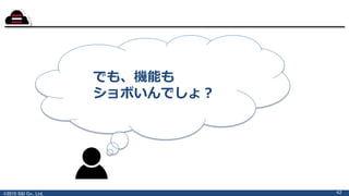 ©2015 S&I Co., Ltd. 42
でも、機能も
ショボいんでしょ？
 