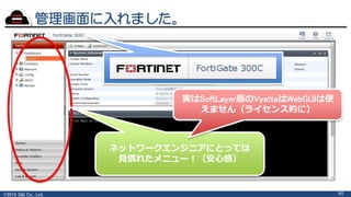 ©2015 S&I Co., Ltd. 60
管理画面に入れました。
ネットワークエンジニアにとっては
見慣れたメニュー！（安心感）
実はSoftLayer版のVyattaはWebGUIは使
えません（ライセンス的に）
 