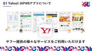 ヤフー提供の様々なサービスをご利用いただけます
Yahoo! JAPANアプリについて01
 