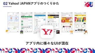 アプリ内に様々なUIが混在
Yahoo! JAPANアプリのつくりかた02
 