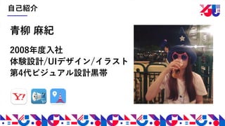 自己紹介
青柳 麻紀
2008年度入社
体験設計/UIデザイン/イラスト
第4代ビジュアル設計黒帯
 